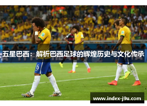 五星巴西:解析巴西足球的辉煌历史与文化传承