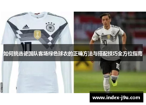 如何挑选德国队客场绿色球衣的正确方法与搭配技巧全方位指南