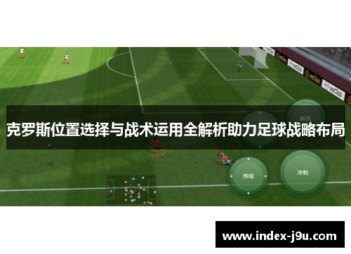 克罗斯位置选择与战术运用全解析助力足球战略布局