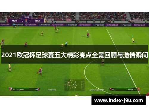 2021欧冠杯足球赛五大精彩亮点全景回顾与激情瞬间