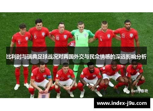 比利时与瑞典足球战况对两国外交与民众情感的深远影响分析