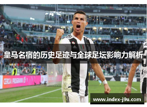 皇马名宿的历史足迹与全球足坛影响力解析