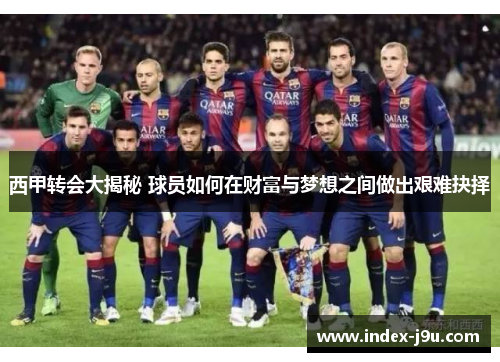 西甲转会大揭秘 球员如何在财富与梦想之间做出艰难抉择