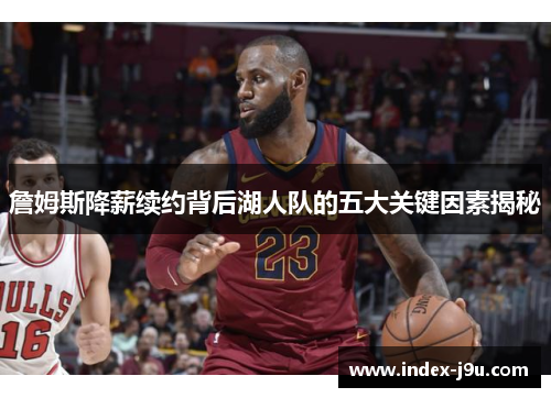 詹姆斯降薪续约背后湖人队的五大关键因素揭秘