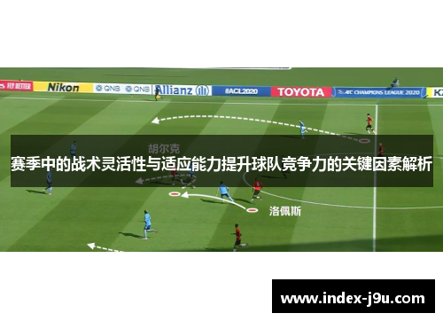 赛季中的战术灵活性与适应能力提升球队竞争力的关键因素解析