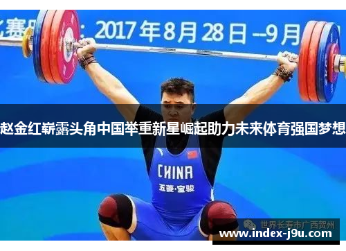 赵金红崭露头角中国举重新星崛起助力未来体育强国梦想