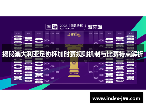 揭秘澳大利亚足协杯加时赛规则机制与比赛特点解析