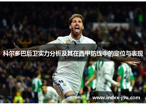 科尔多巴后卫实力分析及其在西甲防线中的定位与表现