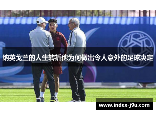 纳英戈兰的人生转折他为何做出令人意外的足球决定