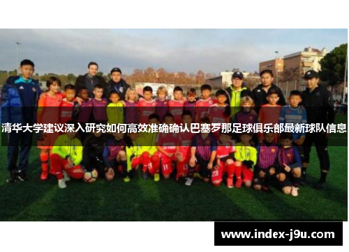 清华大学建议深入研究如何高效准确确认巴塞罗那足球俱乐部最新球队信息