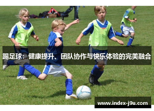踢足球：健康提升、团队协作与快乐体验的完美融合