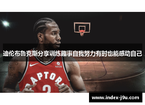 迪伦布鲁克斯分享训练趣事自我努力有时也能感动自己