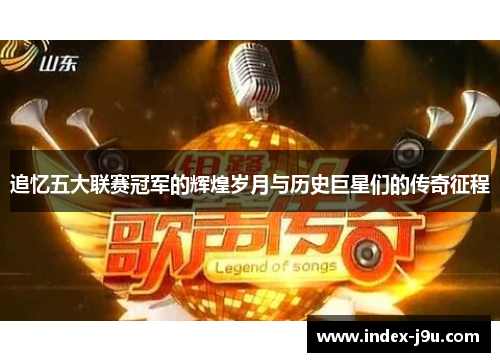 追忆五大联赛冠军的辉煌岁月与历史巨星们的传奇征程