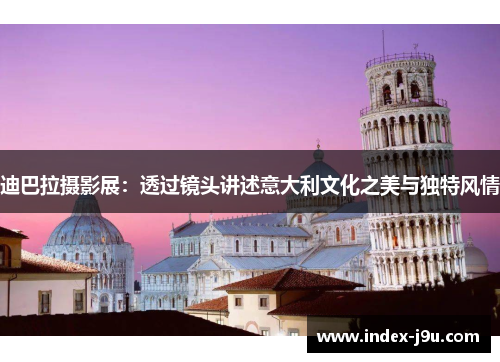 迪巴拉摄影展：透过镜头讲述意大利文化之美与独特风情