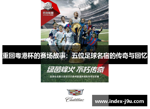 重回粤港杯的赛场故事：五位足球名宿的传奇与回忆